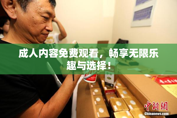 成人内容免费观看，畅享无限乐趣与选择！