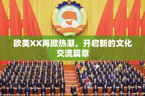 欧美XX再掀热潮，开启新的文化交流篇章