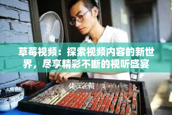 草莓视频：探索视频内容的新世界，尽享精彩不断的视听盛宴