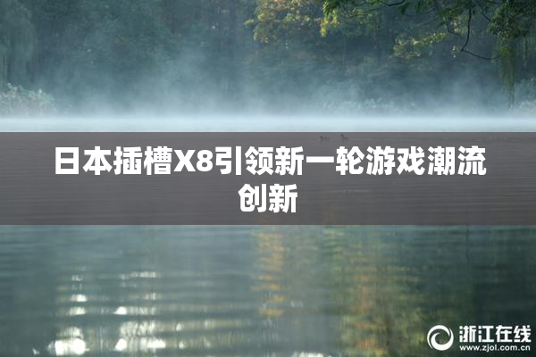 日本插槽X8引领新一轮游戏潮流创新