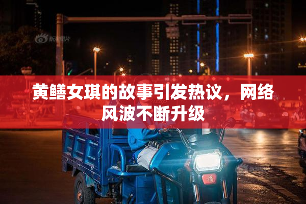 黄鳝女琪的故事引发热议，网络风波不断升级