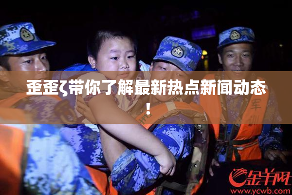 歪歪ζ带你了解最新热点新闻动态！