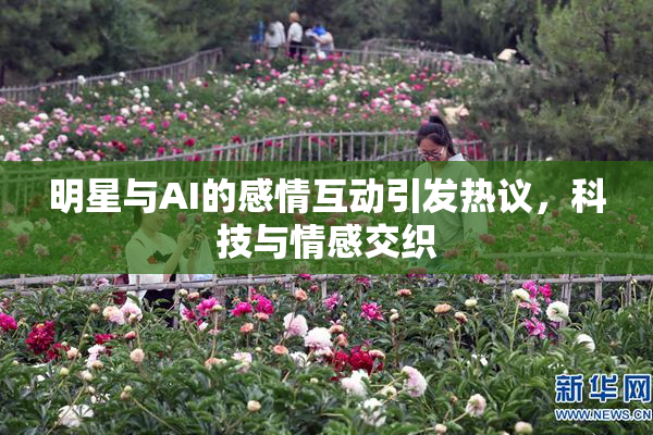 明星与AI的感情互动引发热议，科技与情感交织