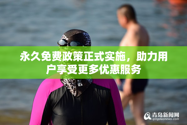 永久免费政策正式实施，助力用户享受更多优惠服务