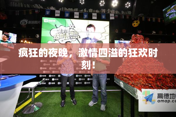 疯狂的夜晚，激情四溢的狂欢时刻！