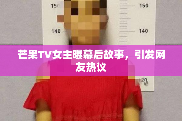 芒果TV女主曝幕后故事，引发网友热议