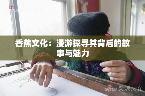 香蕉文化：漫游探寻其背后的故事与魅力