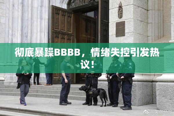 彻底暴躁BBBB，情绪失控引发热议！