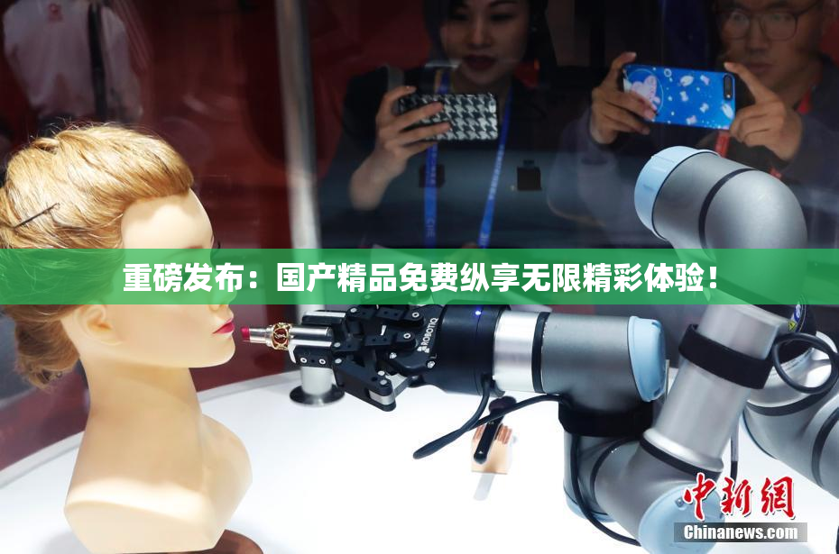重磅发布：国产精品免费纵享无限精彩体验！