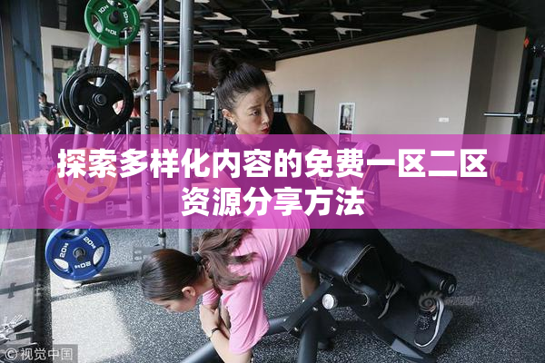 探索多样化内容的免费一区二区资源分享方法