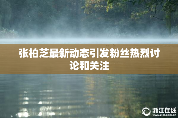 张柏芝最新动态引发粉丝热烈讨论和关注