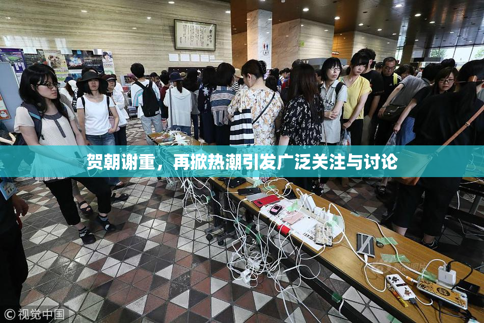 贺朝谢重，再掀热潮引发广泛关注与讨论