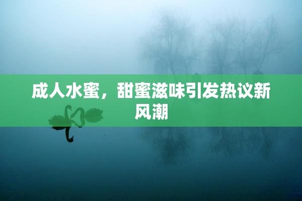 成人水蜜，甜蜜滋味引发热议新风潮
