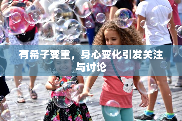 有希子变重，身心变化引发关注与讨论