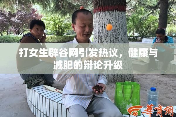 打女生辟谷网引发热议，健康与减肥的辩论升级