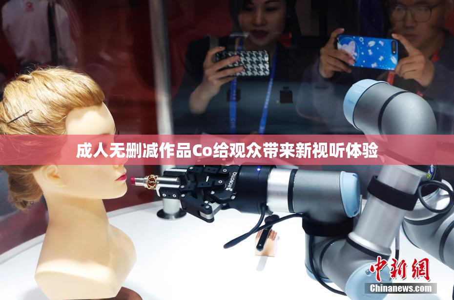 成人无删减作品Co给观众带来新视听体验