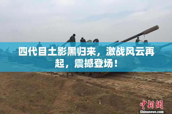 四代目土影黑归来，激战风云再起，震撼登场！
