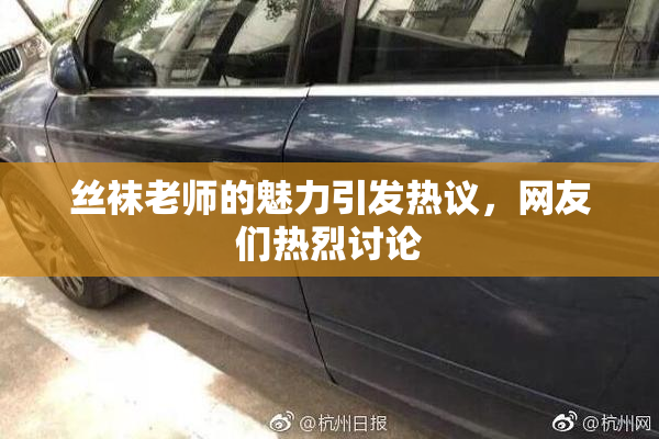 丝袜老师的魅力引发热议，网友们热烈讨论