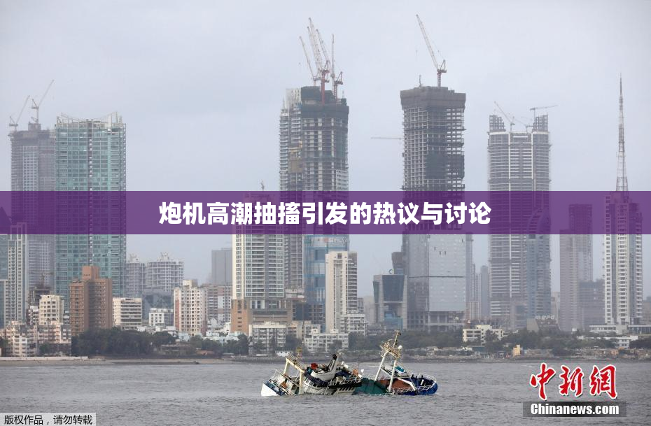 炮机高潮抽搐引发的热议与讨论