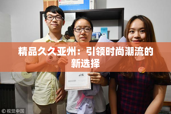 精品久久亚州：引领时尚潮流的新选择