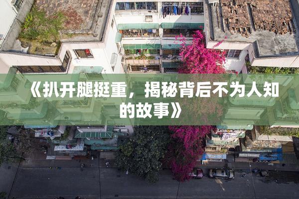 《扒开腿挺重，揭秘背后不为人知的故事》