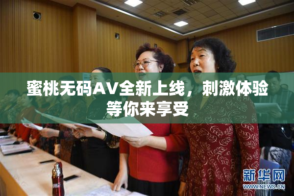 蜜桃无码AV全新上线，刺激体验等你来享受