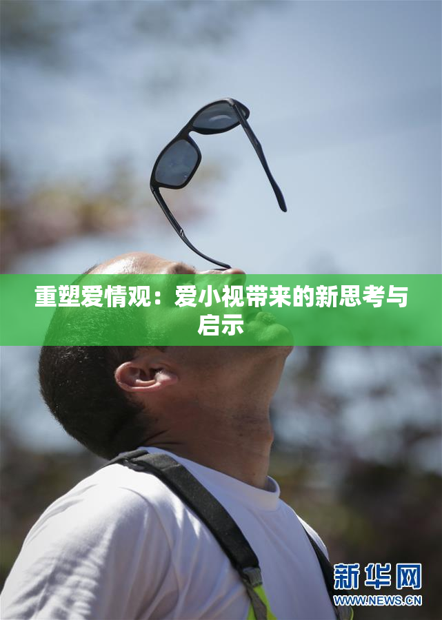 重塑爱情观：爱小视带来的新思考与启示