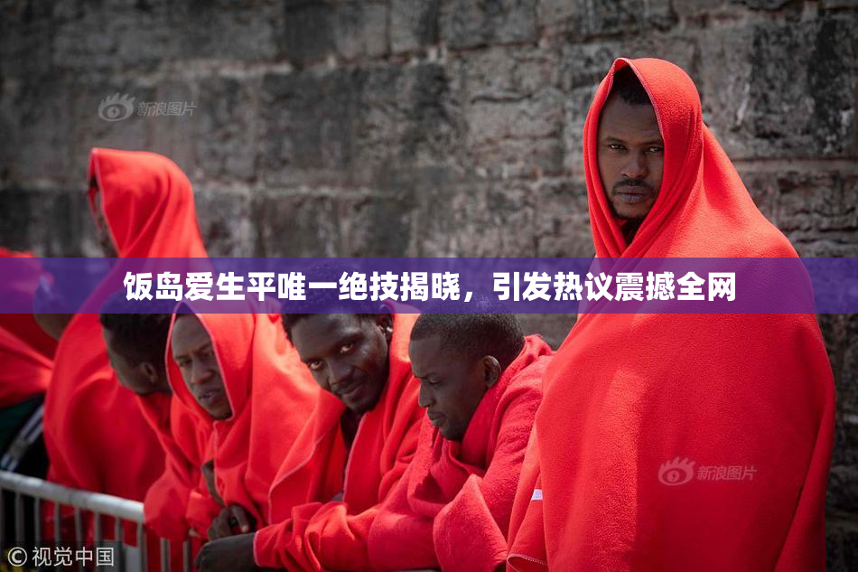 饭岛爱生平唯一绝技揭晓，引发热议震撼全网