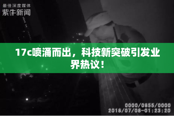 17c喷涌而出，科技新突破引发业界热议！