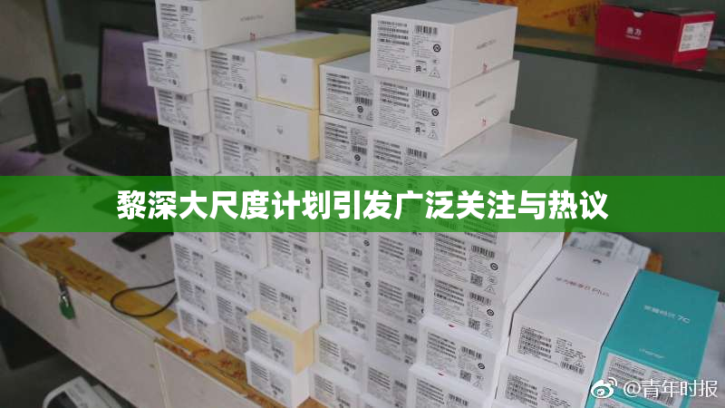 黎深大尺度计划引发广泛关注与热议