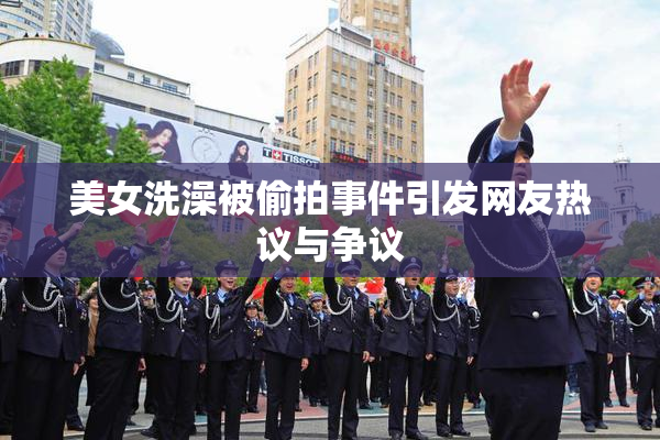 美女洗澡被偷拍事件引发网友热议与争议