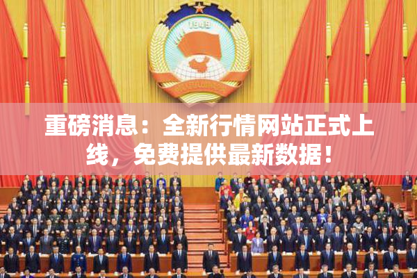 重磅消息：全新行情网站正式上线，免费提供最新数据！