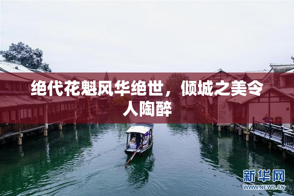 绝代花魁风华绝世，倾城之美令人陶醉