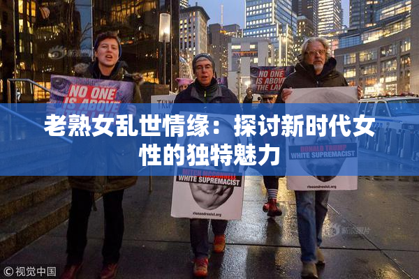 老熟女乱世情缘：探讨新时代女性的独特魅力