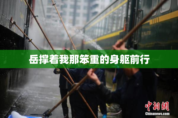 岳撑着我那笨重的身躯前行