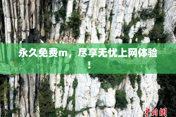 永久免费m，尽享无忧上网体验！