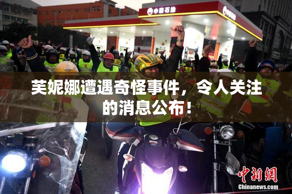 芙妮娜遭遇奇怪事件，令人关注的消息公布！
