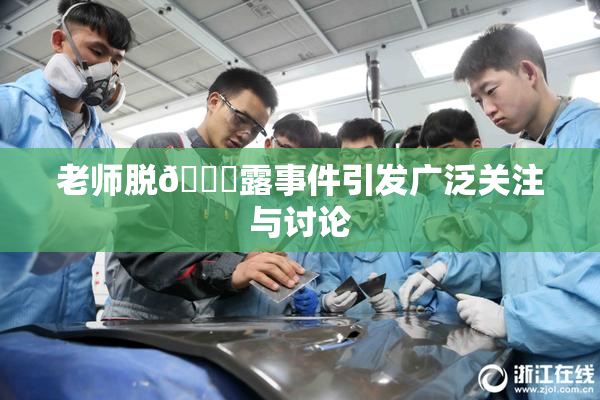 老师脱👙露事件引发广泛关注与讨论
