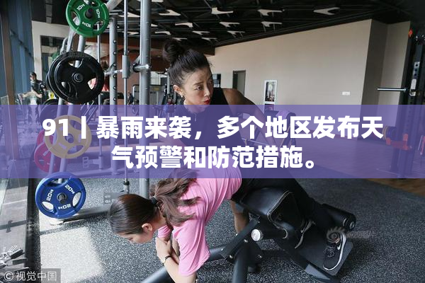 91丨暴雨来袭，多个地区发布天气预警和防范措施。