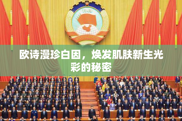 欧诗漫珍白因，焕发肌肤新生光彩的秘密