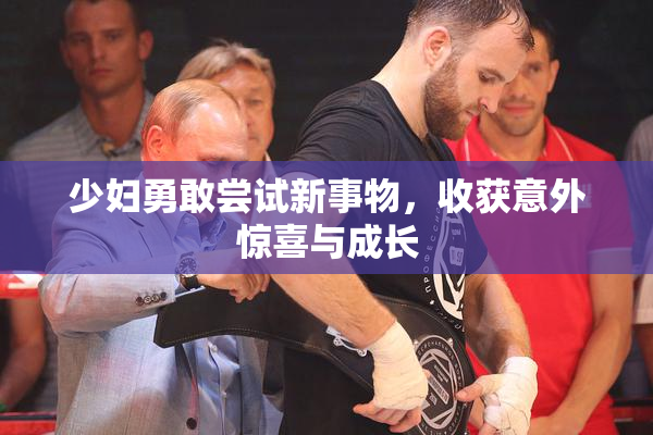 少妇勇敢尝试新事物，收获意外惊喜与成长