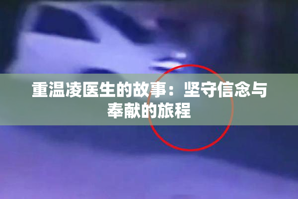 重温凌医生的故事：坚守信念与奉献的旅程