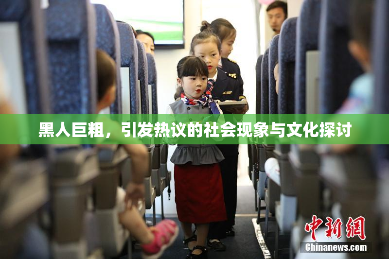 黑人巨粗，引发热议的社会现象与文化探讨