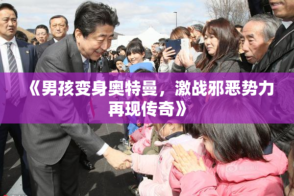 《男孩变身奥特曼，激战邪恶势力再现传奇》
