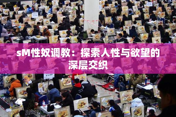 sM性奴调教：探索人性与欲望的深层交织