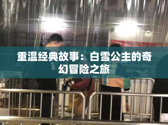 重温经典故事：白雪公主的奇幻冒险之旅