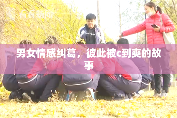 男女情感纠葛，彼此被c到爽的故事