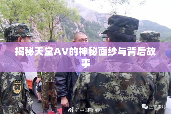 揭秘天堂AV的神秘面纱与背后故事