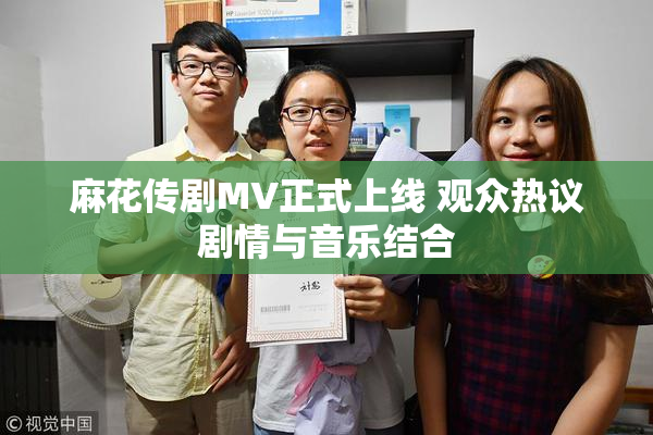 麻花传剧MV正式上线 观众热议剧情与音乐结合
