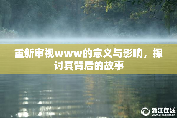 重新审视www的意义与影响，探讨其背后的故事